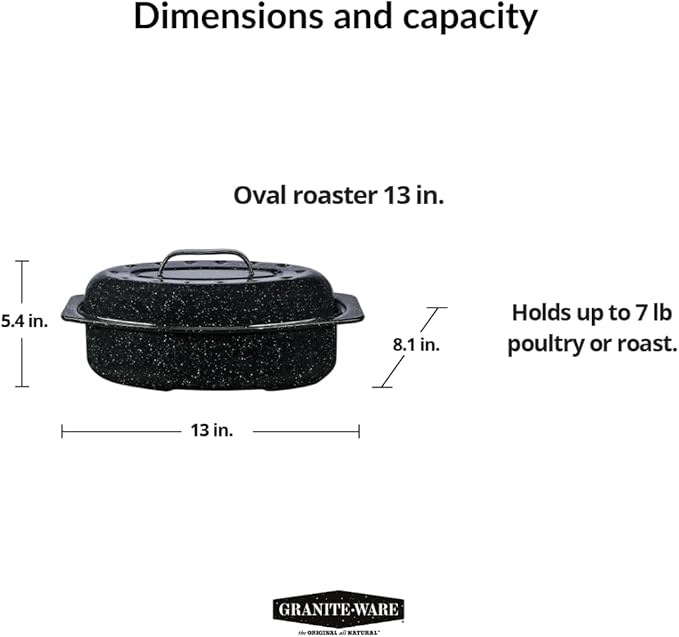 Granite Ware 13-inch oval roaster with Lid. Enameled steel design to accommodate up to 7 lb poultry/roast. Resists up to 932°F. Ideal for preparing meals for two!